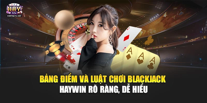 Bảng điểm và luật chơi Blackjack Haywin rõ ràng, dễ hiểu