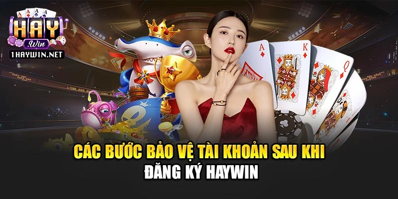 Các bước bảo vệ tài khoản sau khi đăng ký Haywin