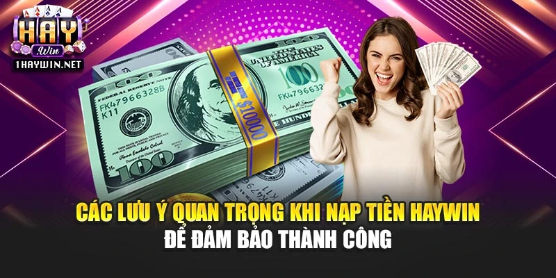 Các lưu ý quan trọng khi nạp tiền Haywin để đảm bảo thành công