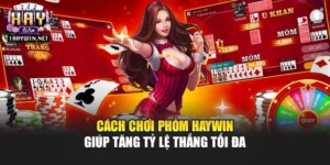 Cách Chơi Phỏm Haywin - Giúp Tăng Tỷ Lệ Thắng Tối Đa