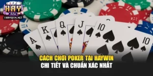 Cách Chơi Poker Tại Haywin Chi Tiết Và Chuẩn Xác Nhất