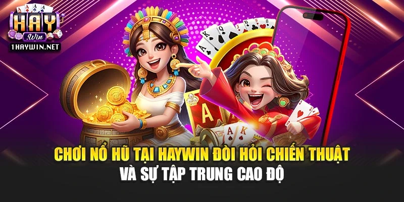 Chơi nổ hũ tại Haywin đòi hỏi chiến thuật và sự tập trung cao độ