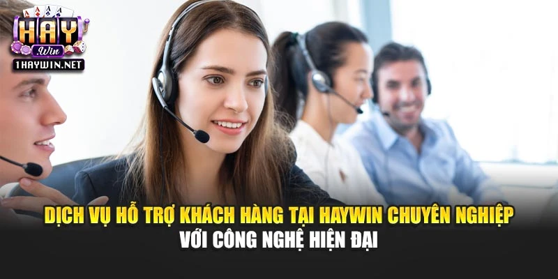 Dịch vụ hỗ trợ khách hàng tại Haywin chuyên nghiệp với công nghệ hiện đại