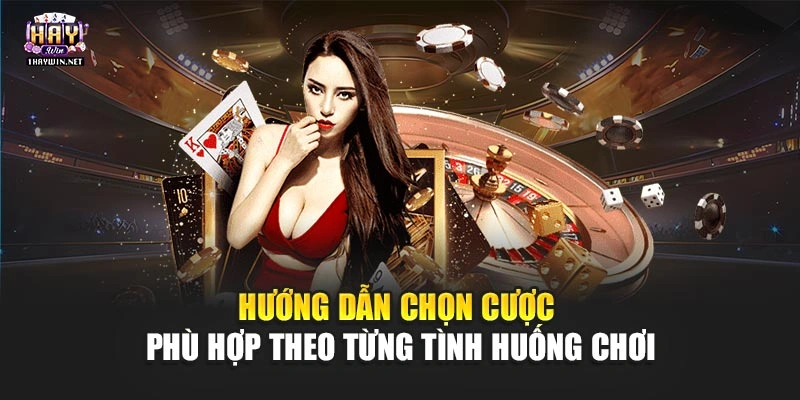Hướng dẫn chọn cược phù hợp theo từng tình huống chơi