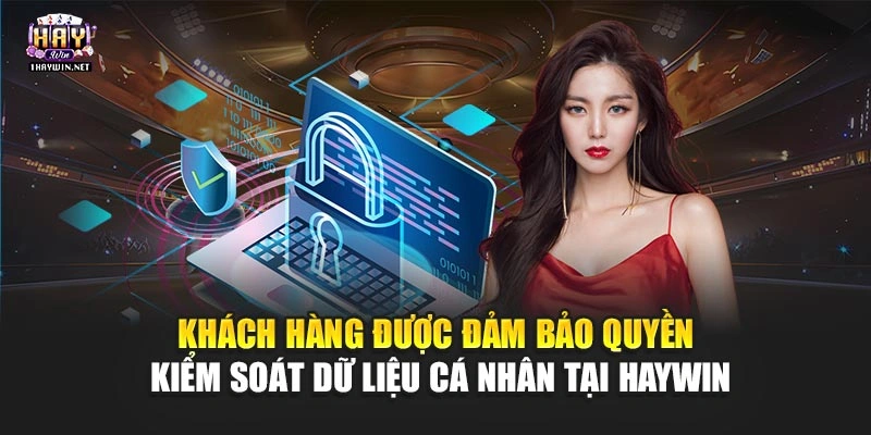 Khách hàng được đảm bảo quyền kiểm soát dữ liệu cá nhân tại Haywin