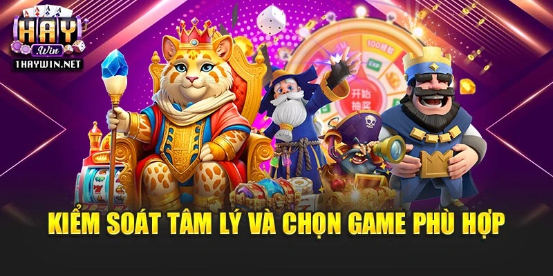 Kiểm soát tâm lý cũng như chọn game phù hợp