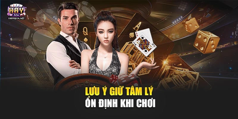 Lưu ý giữ tâm lý ổn định khi chơi
