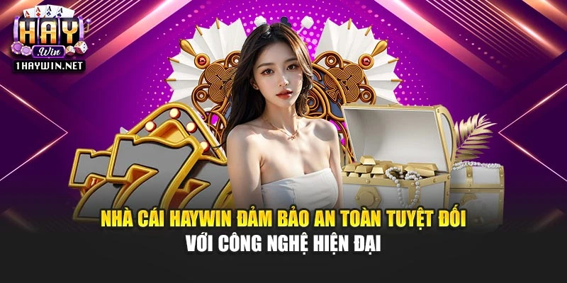Nhà cái Haywin đảm bảo an toàn tuyệt đối với công nghệ hiện đại