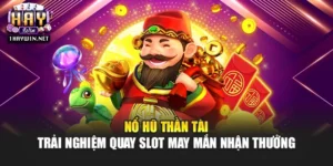 Nổ Hũ Thần Tài – Trải Nghiệm Quay Slot May Mắn Nhận Thưởng