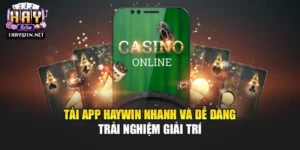 Tải App Haywin Nhanh Và Dễ Dàng Trải Nghiệm Giải Trí