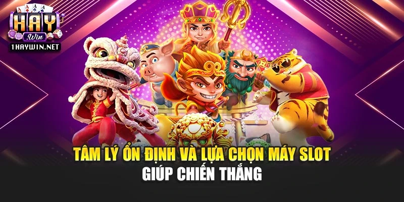 Tâm lý ổn định và lựa chọn máy slot giúp chiến thắng